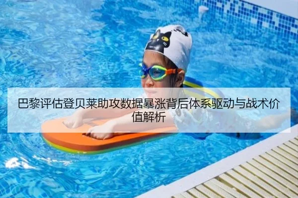巴黎评估登贝莱助攻数据暴涨背后体系驱动与战术价值解析