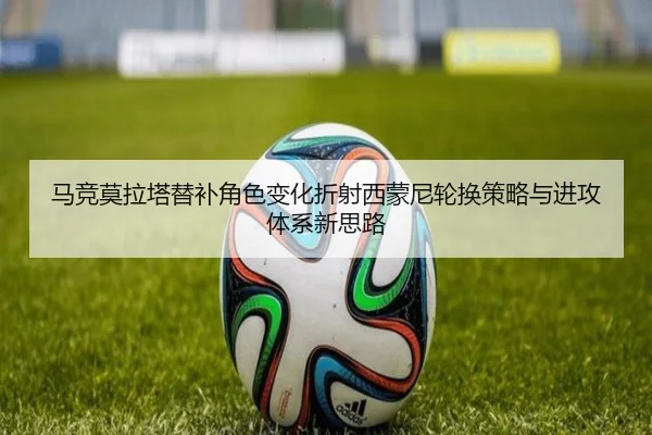 马竞莫拉塔替补角色变化折射西蒙尼轮换策略与进攻体系新思路