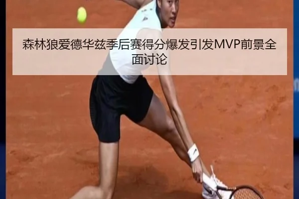 森林狼爱德华兹季后赛得分爆发引发MVP前景全面讨论