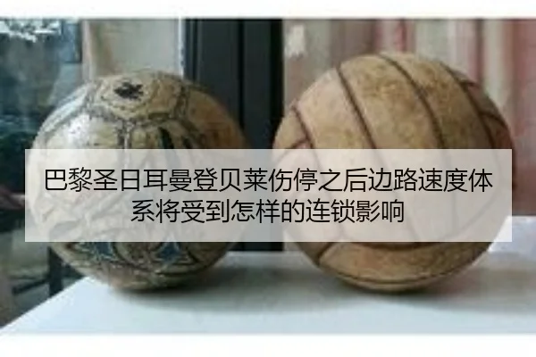 巴黎圣日耳曼登贝莱伤停之后边路速度体系将受到怎样的连锁影响