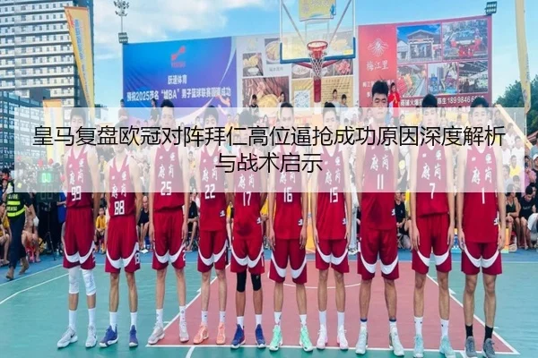皇马复盘欧冠对阵拜仁高位逼抢成功原因深度解析与战术启示