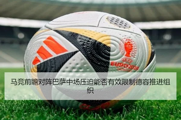 马竞前瞻对阵巴萨中场压迫能否有效限制德容推进组织